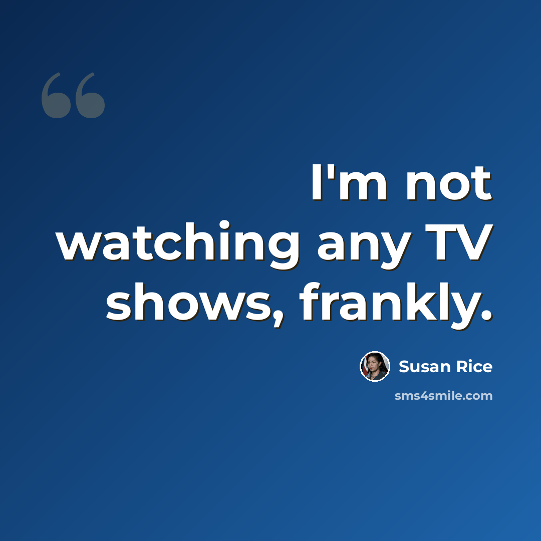 “I'm not watching any TV shows, frankly.” quote by Susan Rice