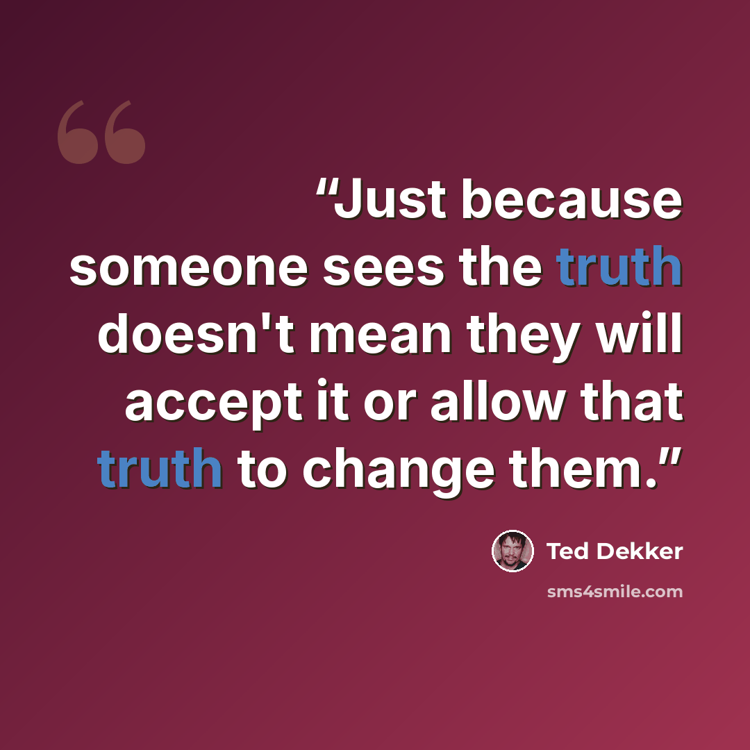 “Just because someone sees the truth doesn't mean they will accept it or allow that truth to change them.” quote by Ted Dekker