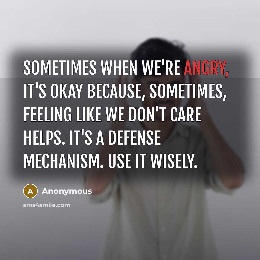 “Sometimes when we're angry, it's okay because, sometimes, feeling like we don't care helps. It's a defense mechanism. Use it wisely.” quote by Anonymous
