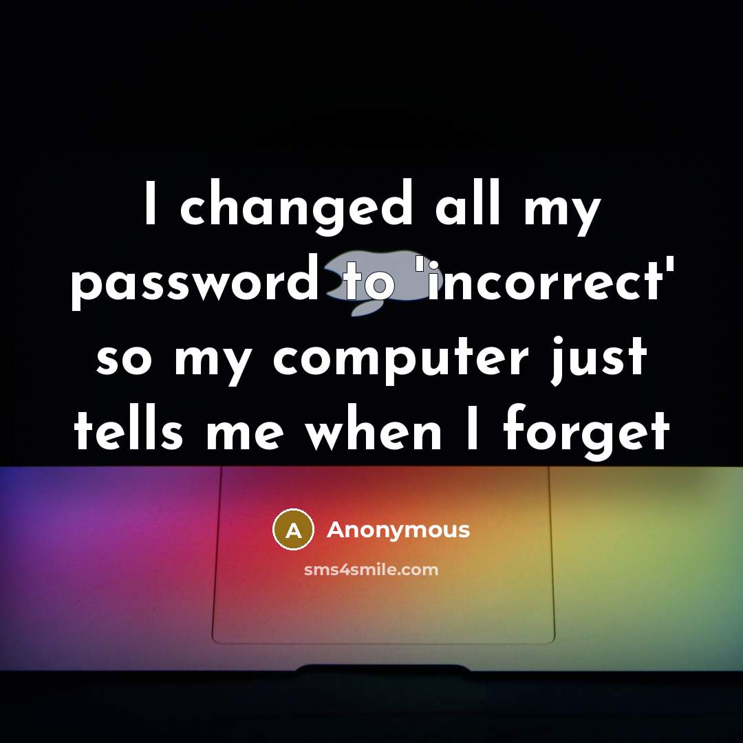 “I changed all my password to 'incorrect' so my computer just tells me when I forget” quote by Anonymous