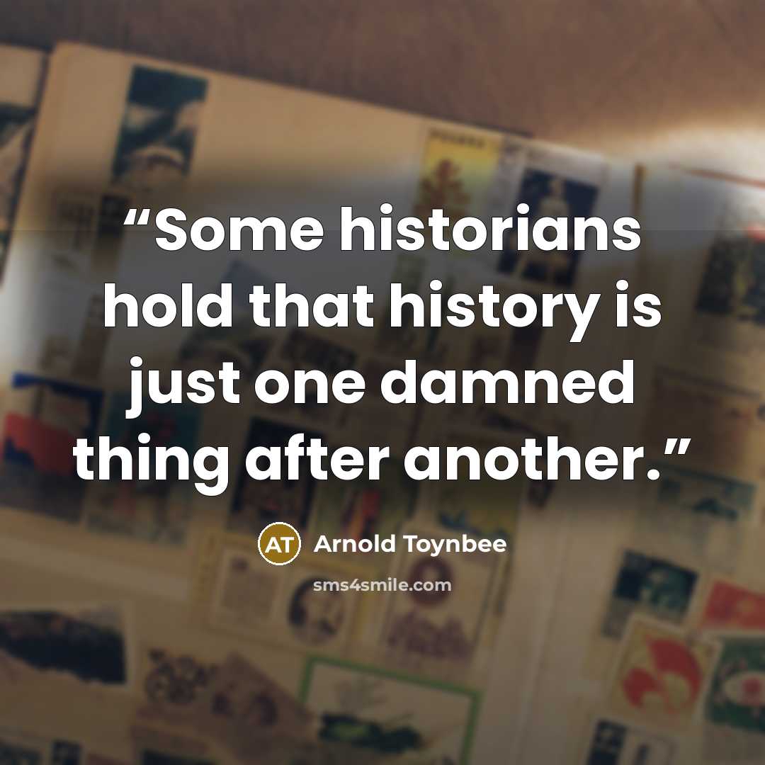 “Some historians hold that history is just one damned thing after another.” quote by Arnold Toynbee