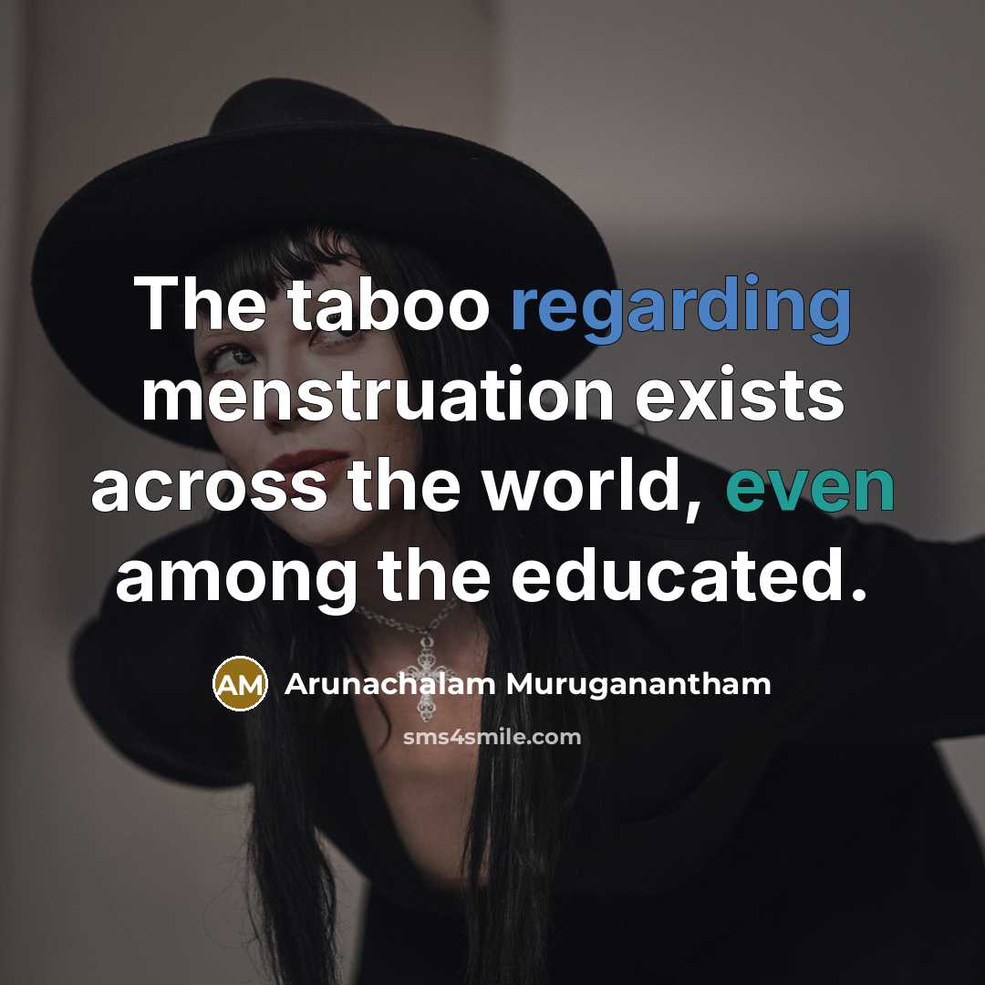 “The taboo regarding menstruation exists across the world, even among the educated.” quote by Arunachalam Muruganantham