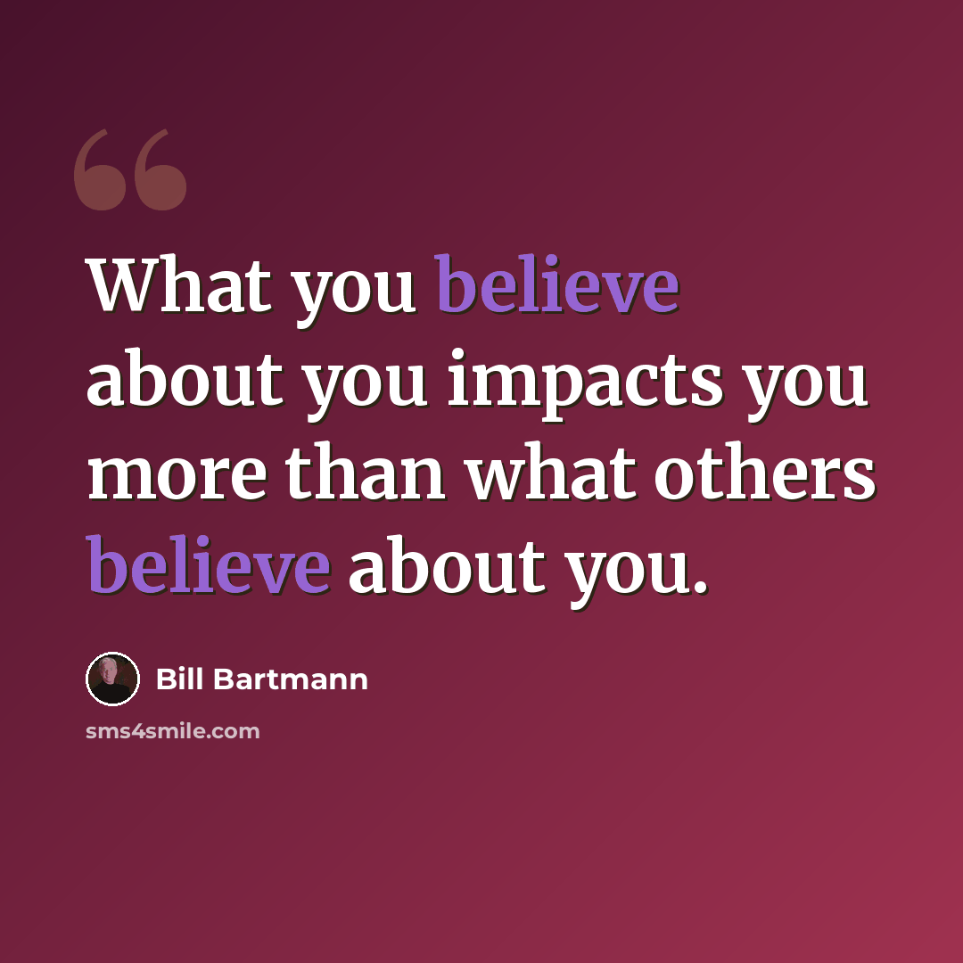 “What you believe about you impacts you more than what others believe about you.” quote by Bill Bartmann