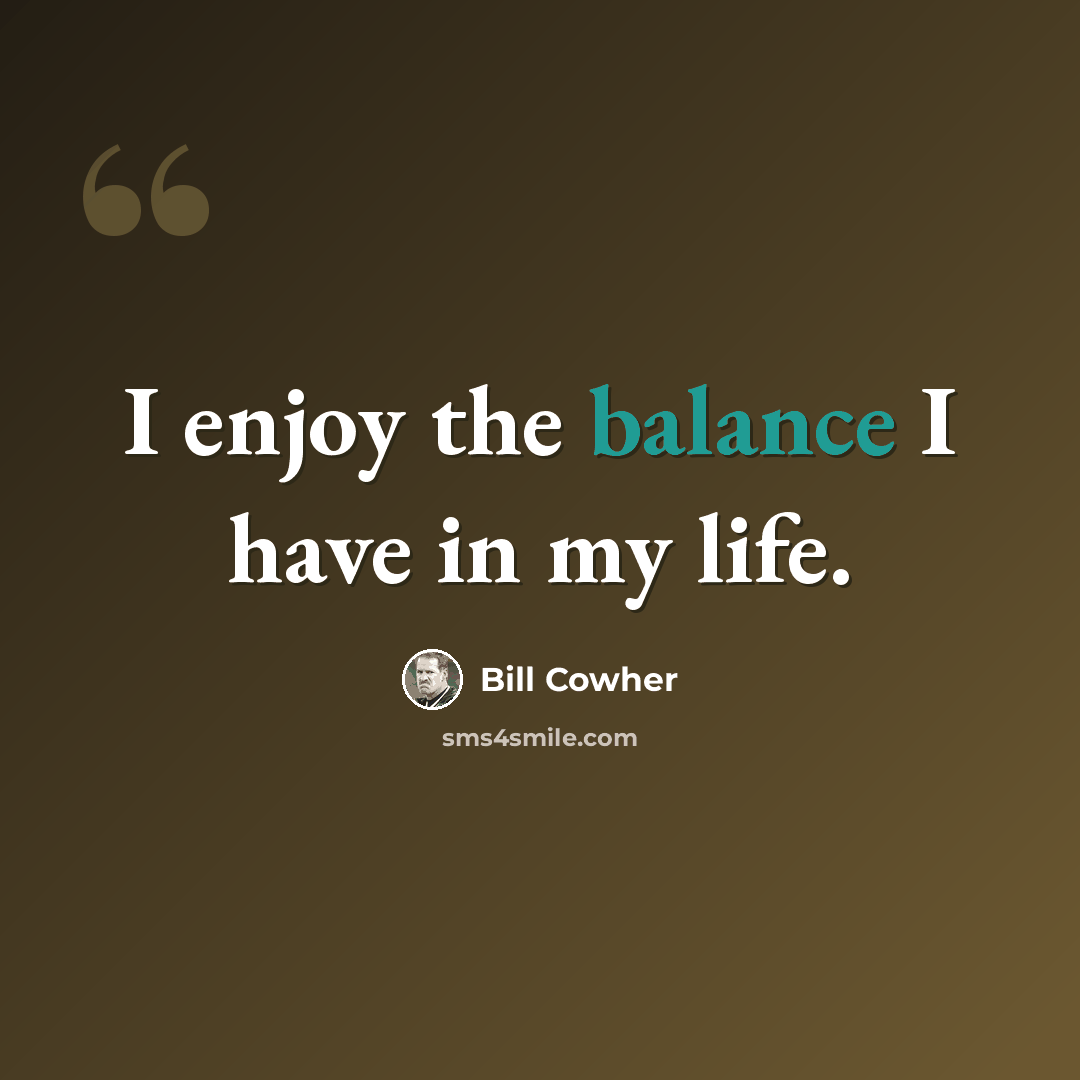 “I enjoy the balance I have in my life.” quote by Bill Cowher