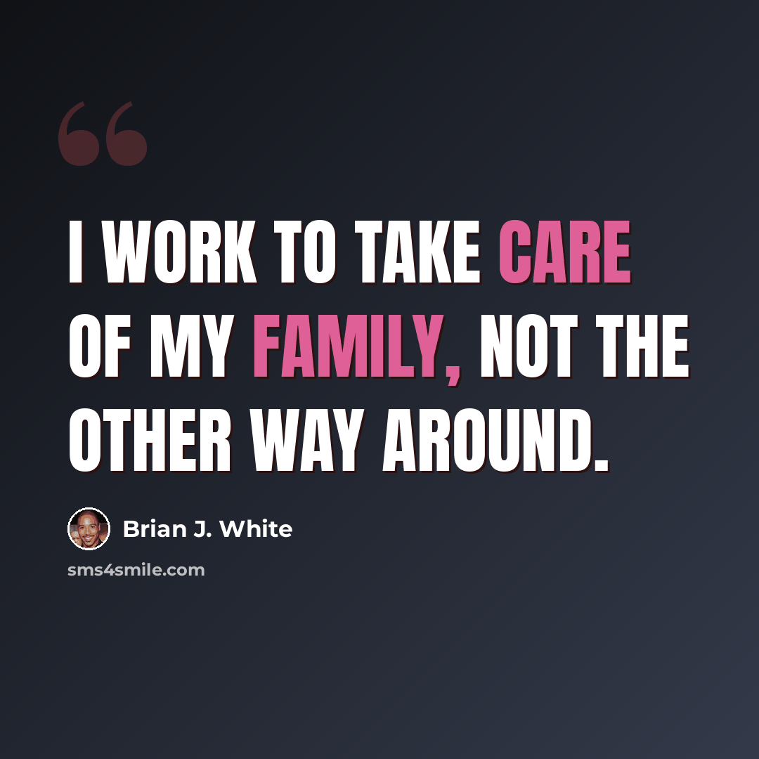 “I work to take care of my family, not the other way around.” quote by Brian J. White
