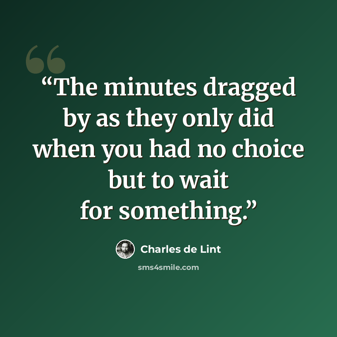 “The minutes dragged by as they only did when you had no choice but to wait for something.” quote by Charles de Lint