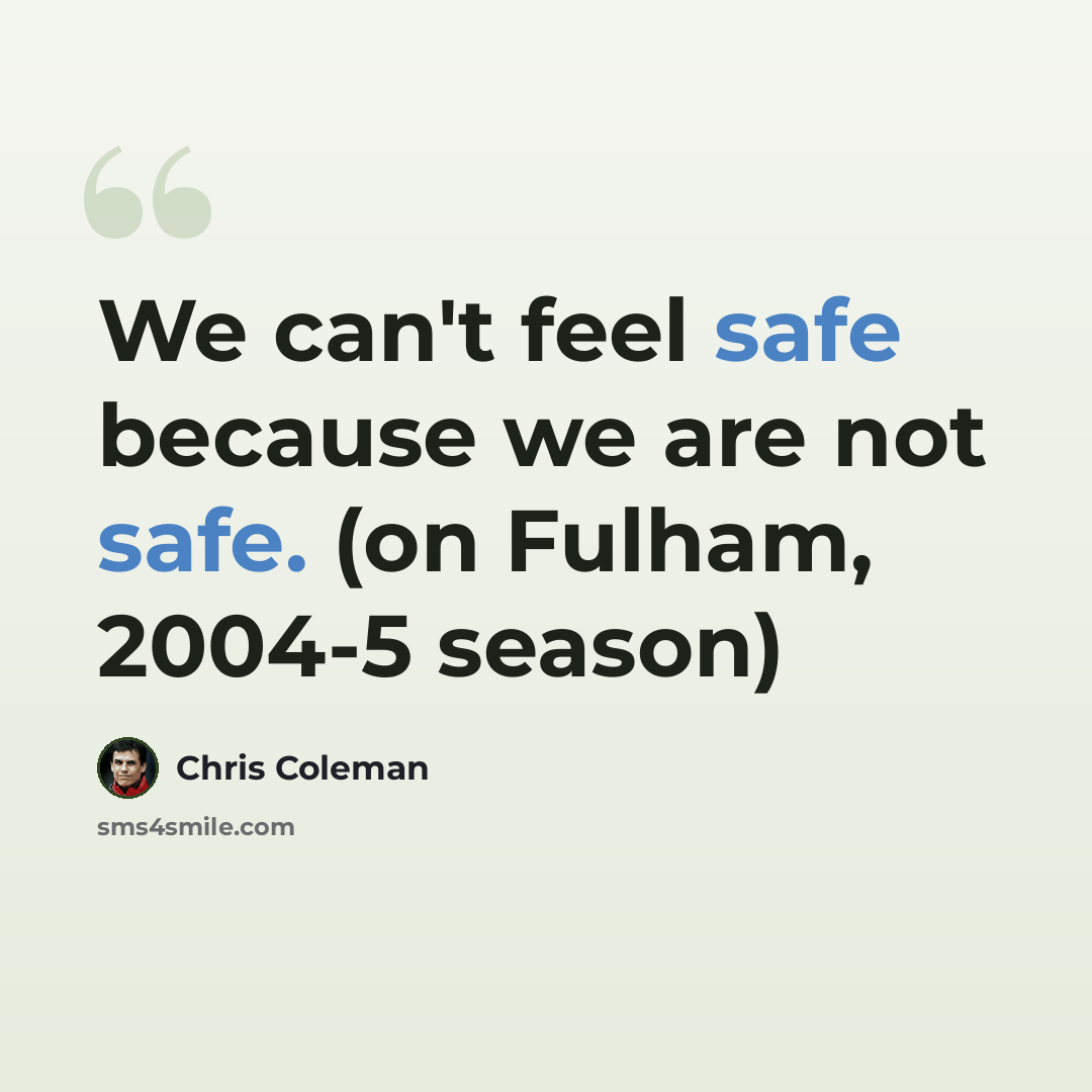 “We can't feel safe because we are not safe. (on Fulham, 2004-5 season)” quote by Chris Coleman