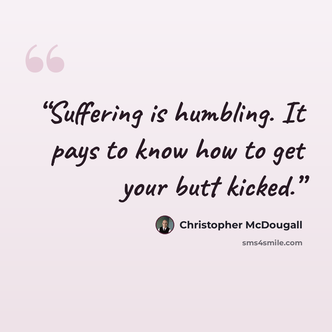 “Suffering is humbling. It pays to know how to get your butt kicked.” quote by Christopher McDougall