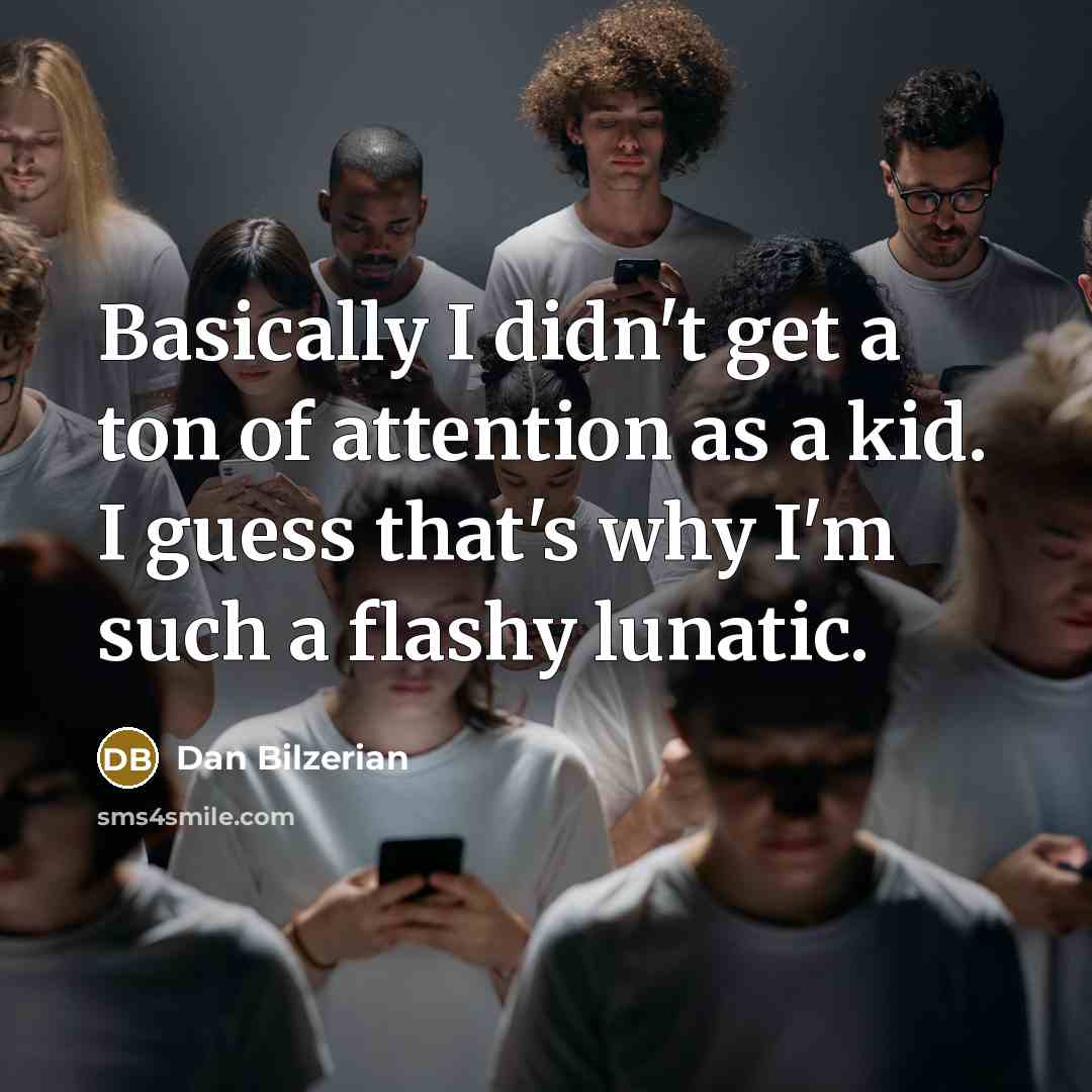 “Basically I didn't get a ton of attention as a kid. I guess that's why I'm such a flashy lunatic.” quote by Dan Bilzerian