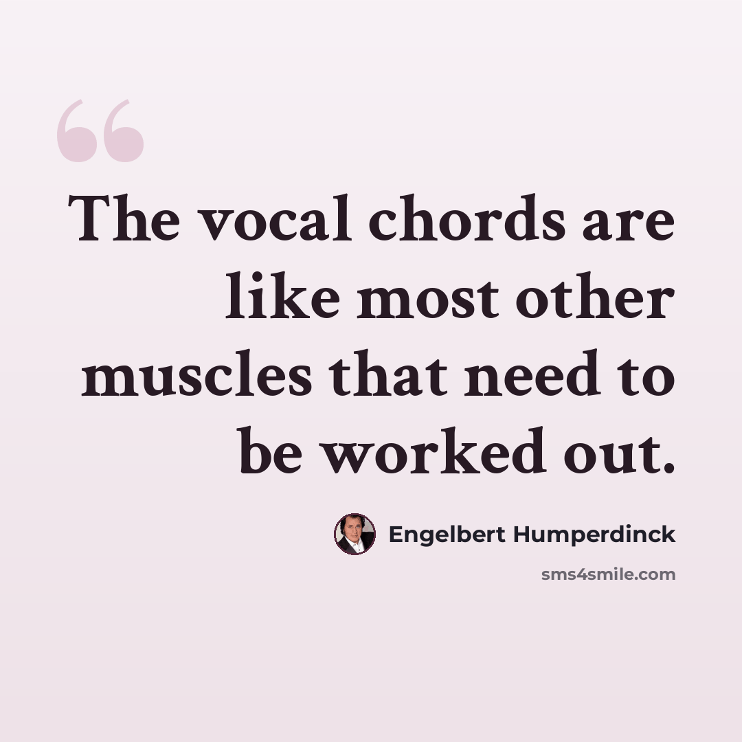 “The vocal chords are like most other muscles that need to be worked out.” quote by Engelbert Humperdinck
