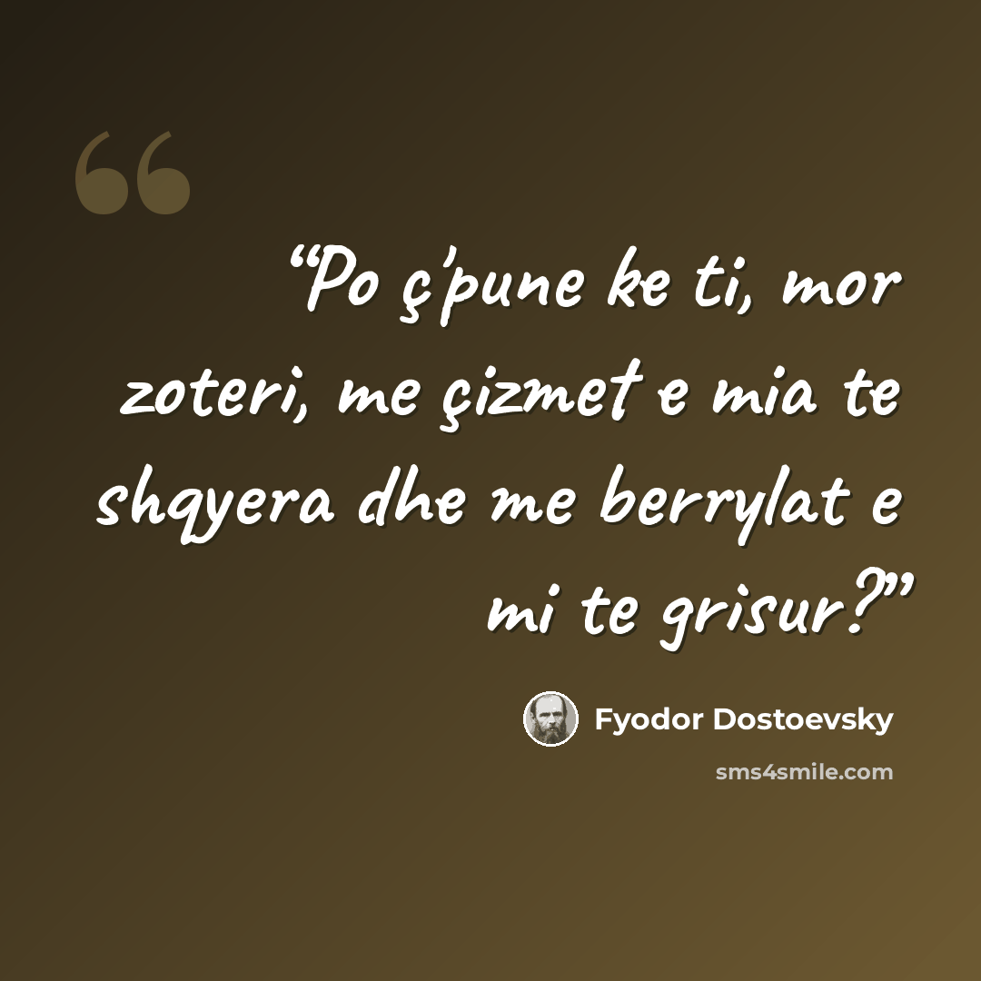 “Po ç'pune ke ti, mor zoteri, me çizmet e mia te shqyera dhe me berrylat e mi te grisur?” quote by Fyodor Dostoevsky