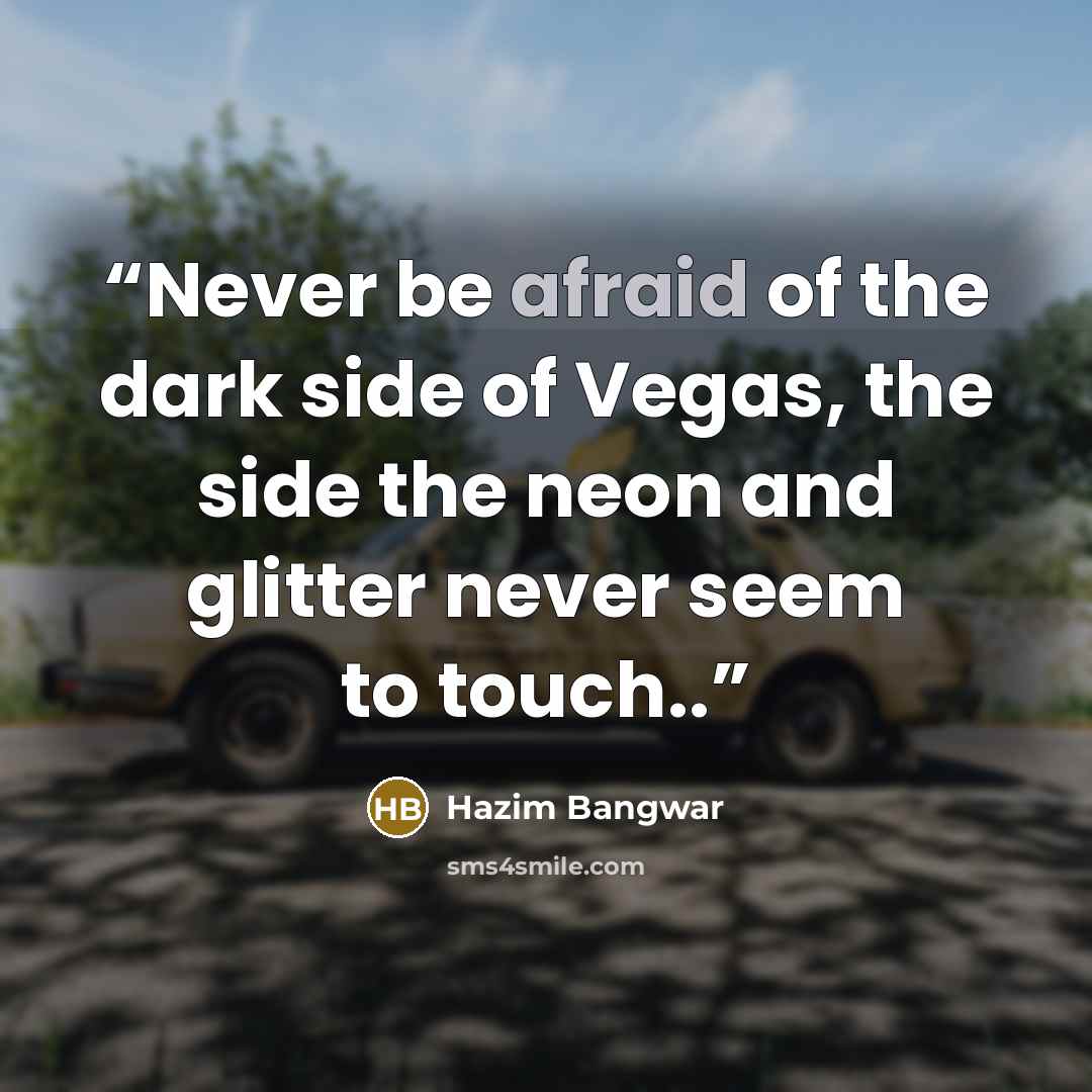 “Never be afraid of the dark side of Vegas, the side the neon and glitter never seem to touch..” quote by Hazim Bangwar