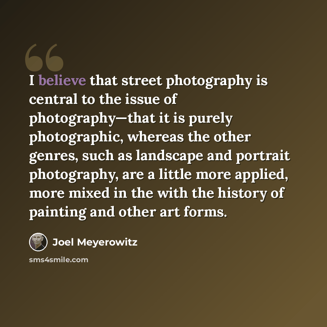 “I believe that street photography is central to the issue of photography—that it is purely photographic, whereas the other genres, such as landscape and portrait photography, are a little more applied, more mixed in the with the history of painting and other art forms.” quote by Joel Meyerowitz
