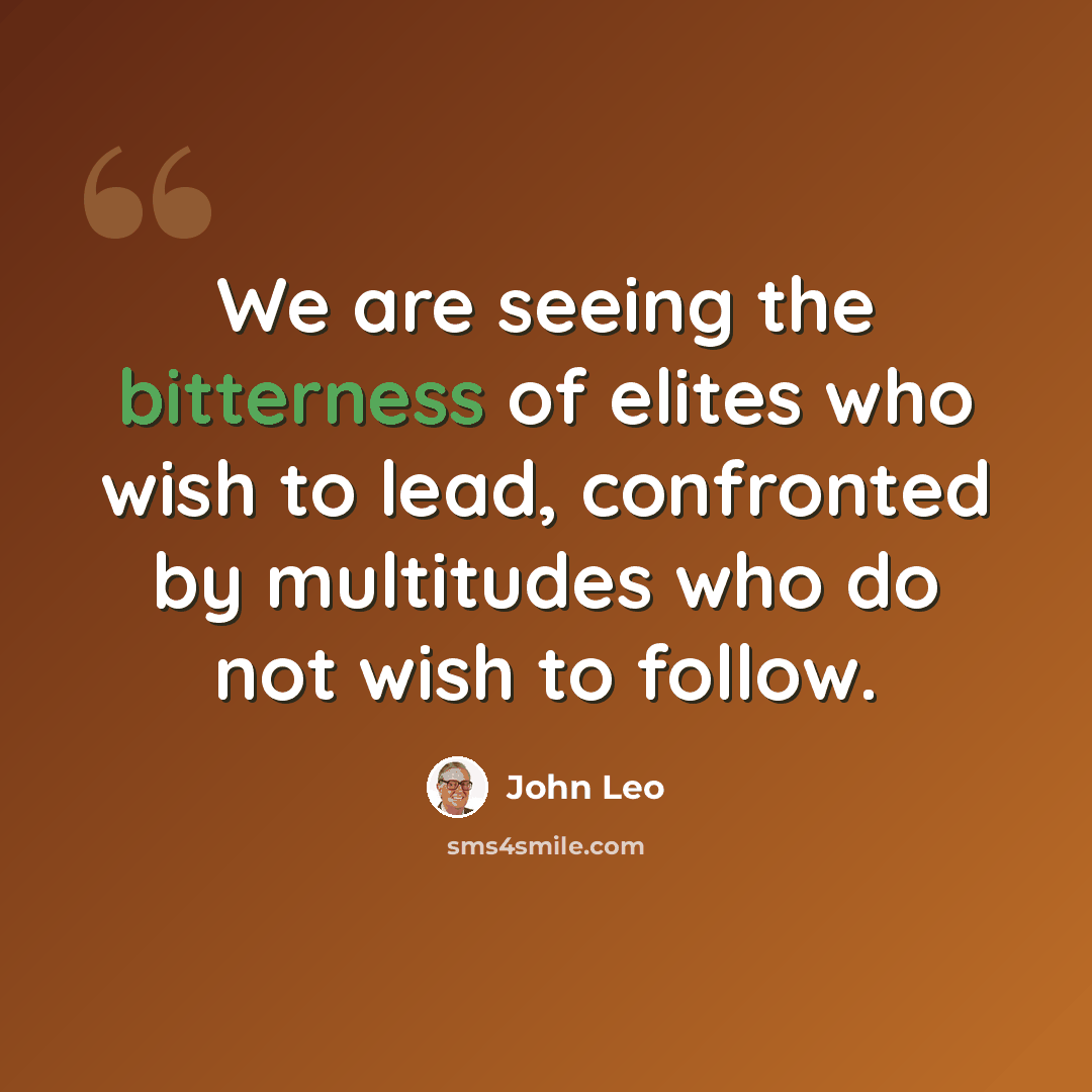“We are seeing the bitterness of elites who wish to lead, confronted by multitudes who do not wish to follow.” quote by John Leo