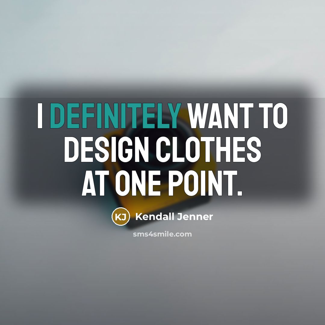 “I definitely want to design clothes at one point.” quote by Kendall Jenner