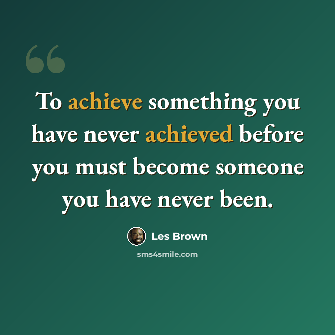 “To achieve something you have never achieved before you must become someone you have never been.” quote by Les Brown