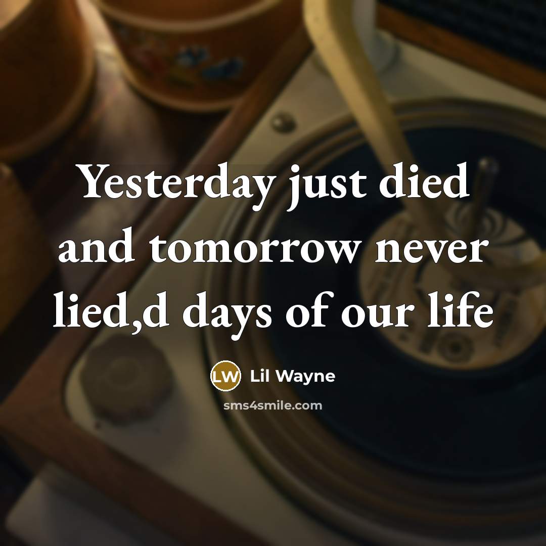 “Yesterday just died and tomorrow never lied,d days of our life” quote by Lil Wayne