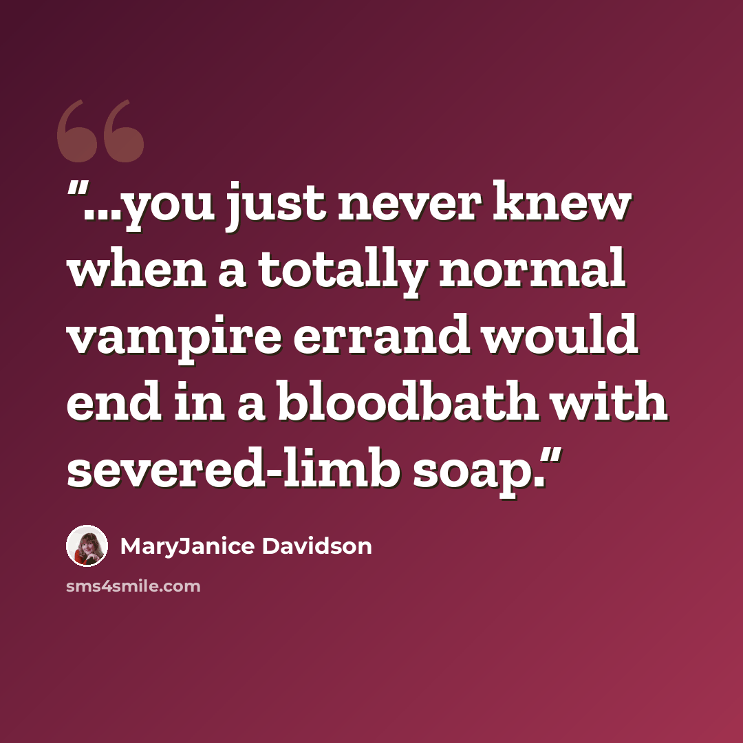 “...you just never knew when a totally normal vampire errand would end in a bloodbath with severed-limb soap.” quote by MaryJanice Davidson