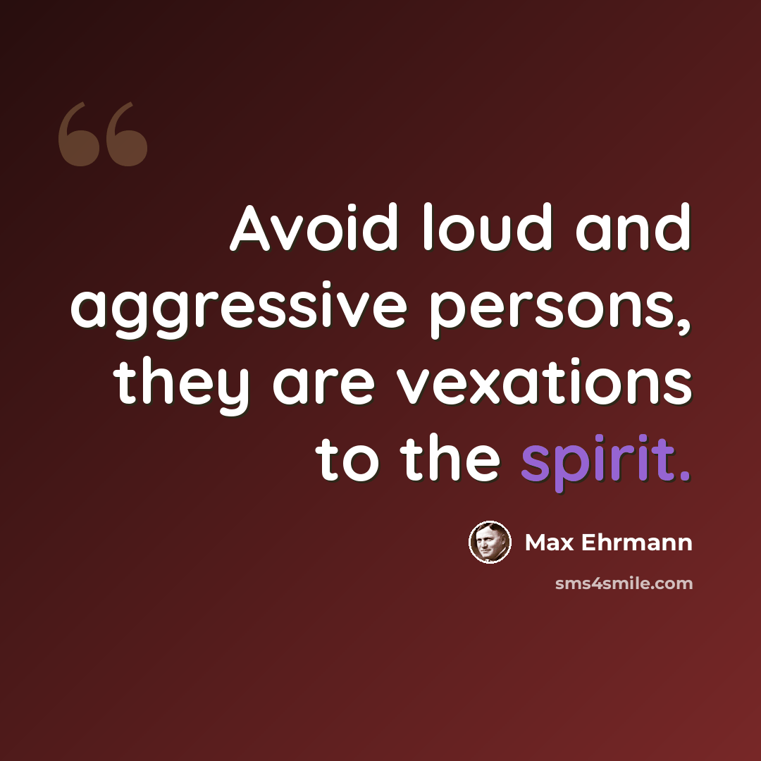 “Avoid loud and aggressive persons, they are vexations to the spirit.” quote by Max Ehrmann