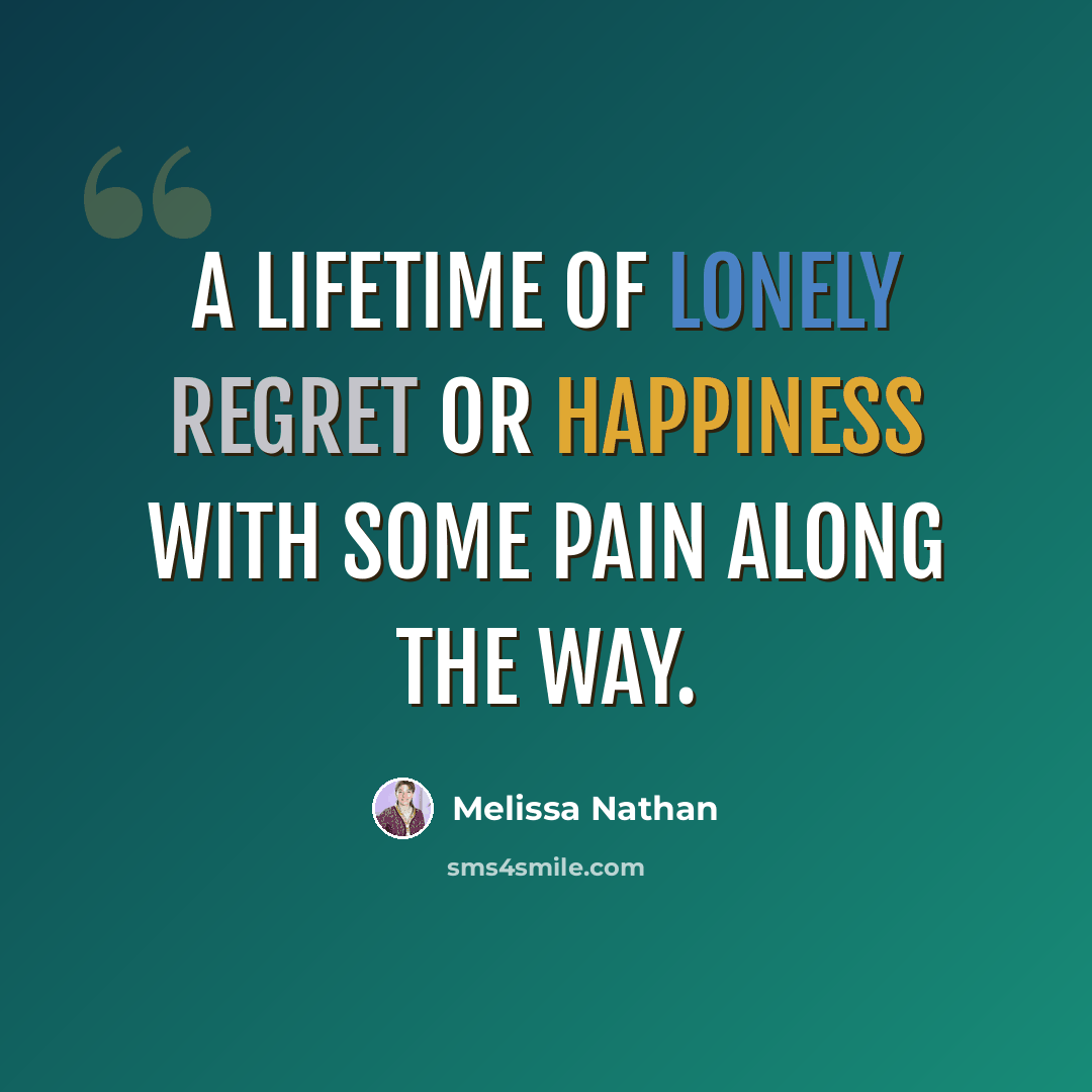 “A lifetime of lonely regret or happiness with some pain along the way.” quote by Melissa Nathan