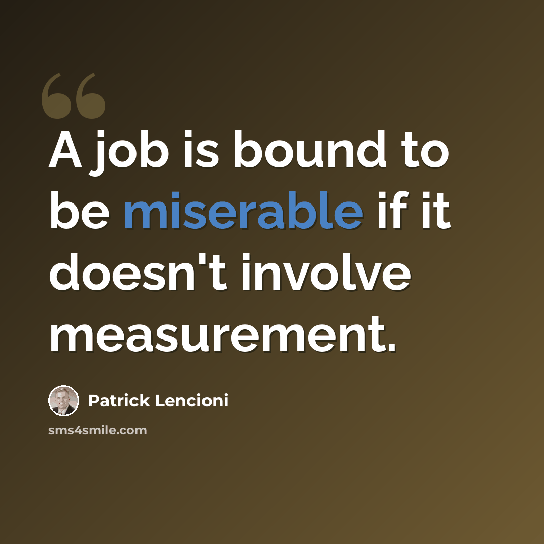 “A job is bound to be miserable if it doesn't involve measurement.” quote by Patrick Lencioni