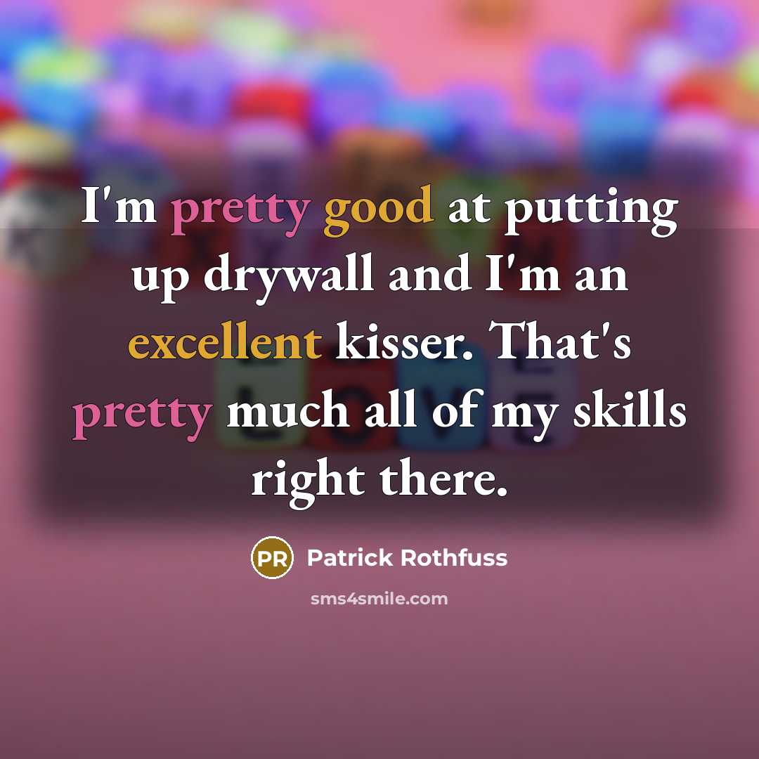 “I'm pretty good at putting up drywall and I'm an excellent kisser. That's pretty much all of my skills right there.” quote by Patrick Rothfuss