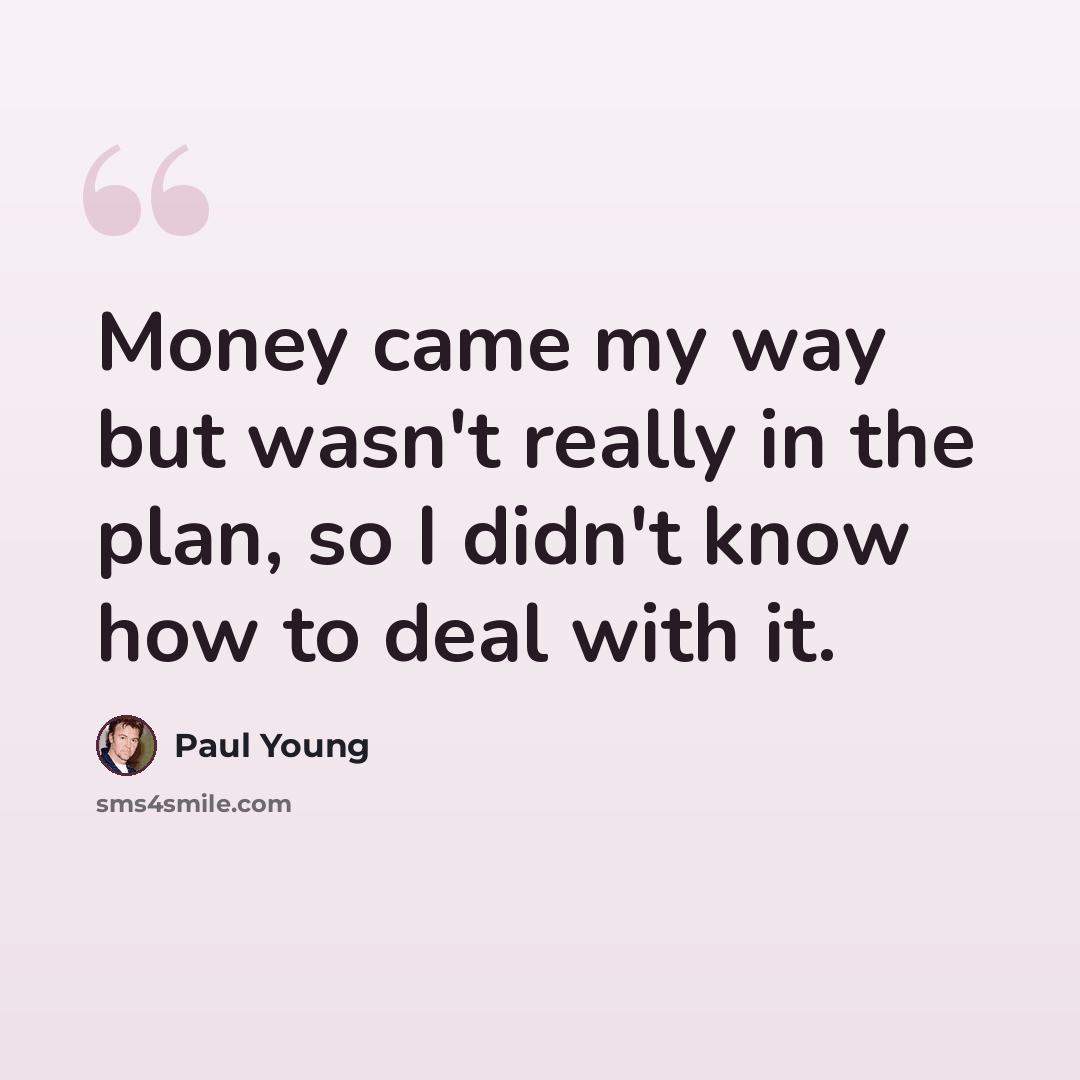 “Money came my way but wasn't really in the plan, so I didn't know how to deal with it.” quote by Paul Young