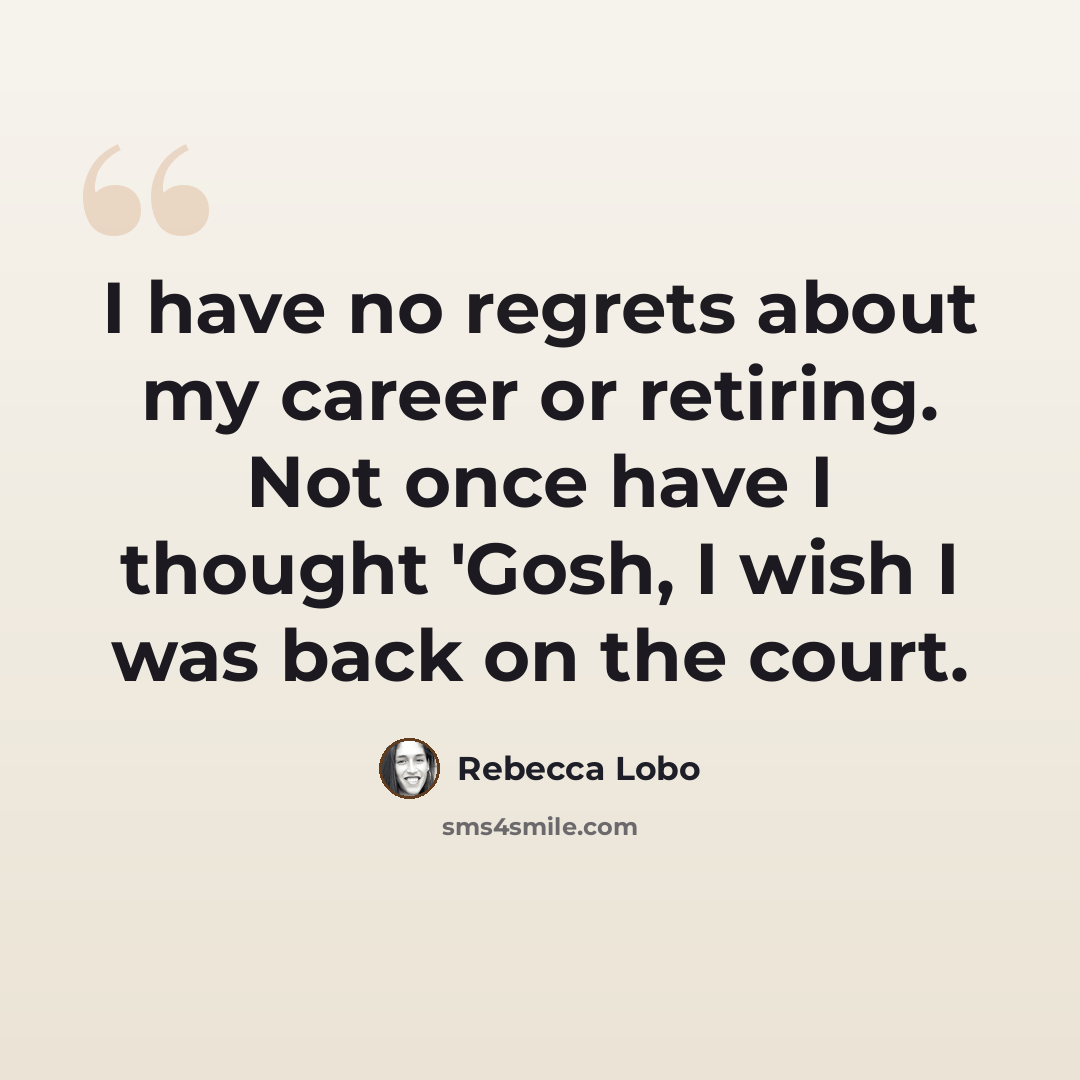 “I have no regrets about my career or retiring. Not once have I thought 'Gosh, I wish I was back on the court.” quote by Rebecca Lobo