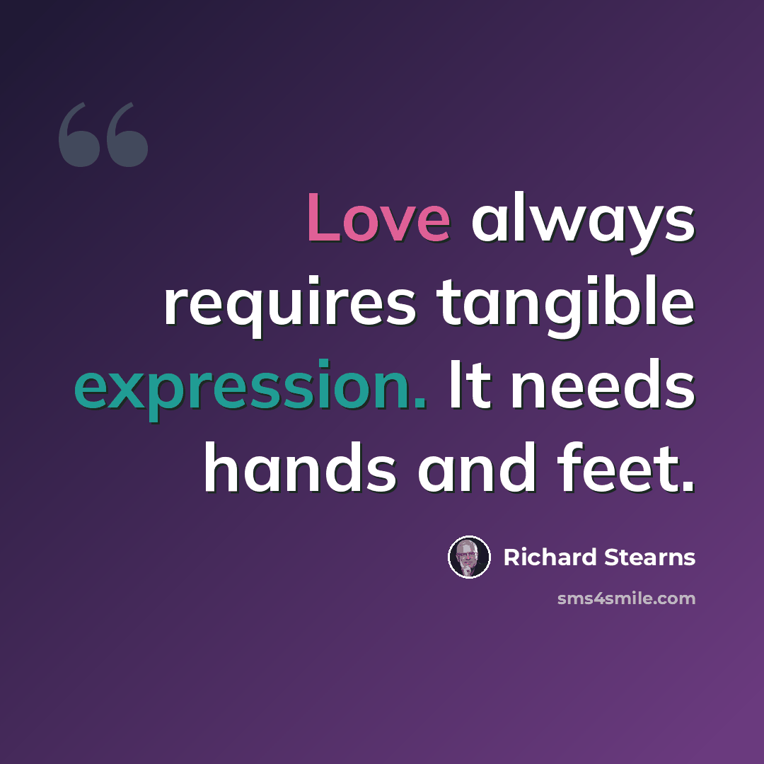 “Love always requires tangible expression. It needs hands and feet.” quote by Richard Stearns