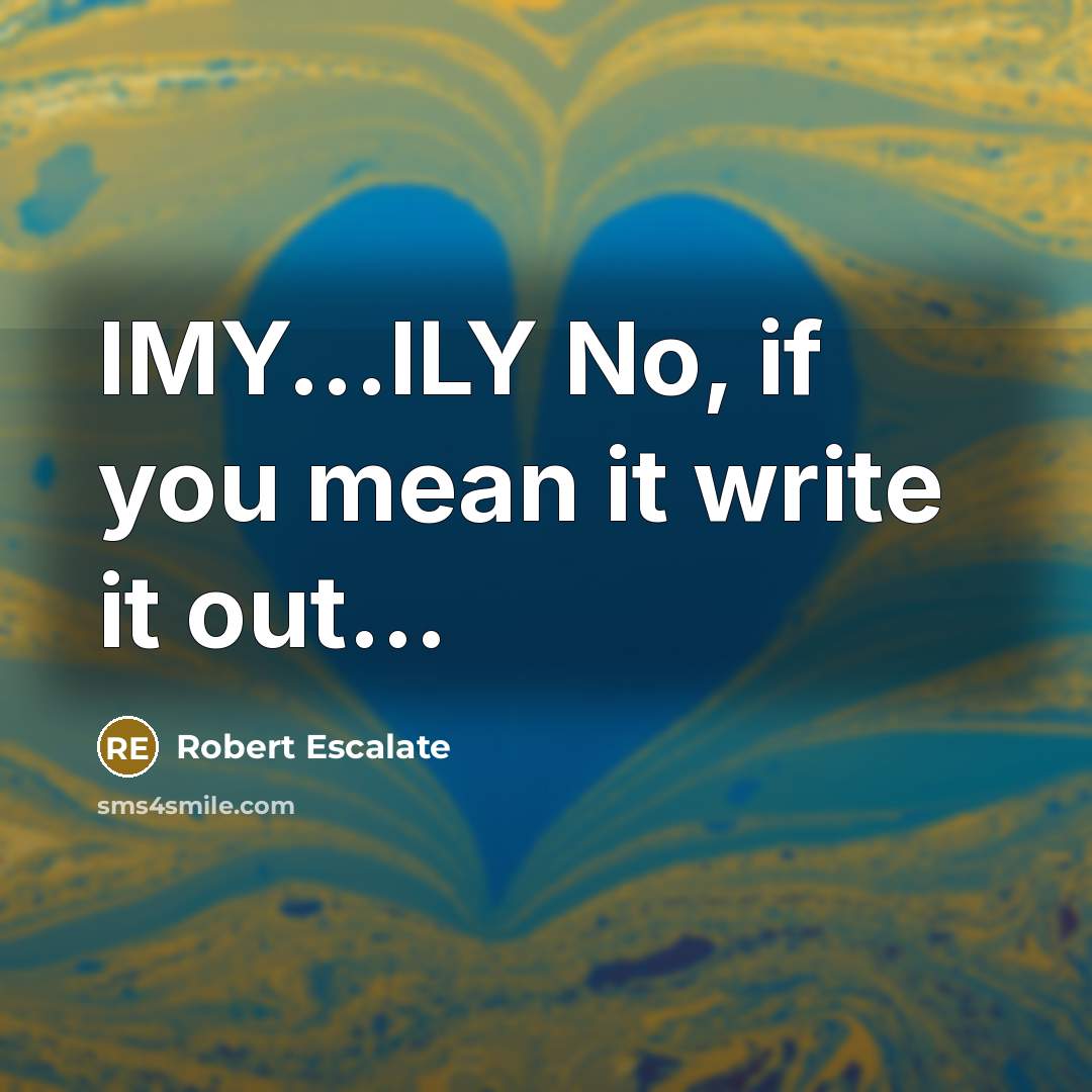 “IMY...ILY No, if you mean it write it out…” quote by Robert Escalate
