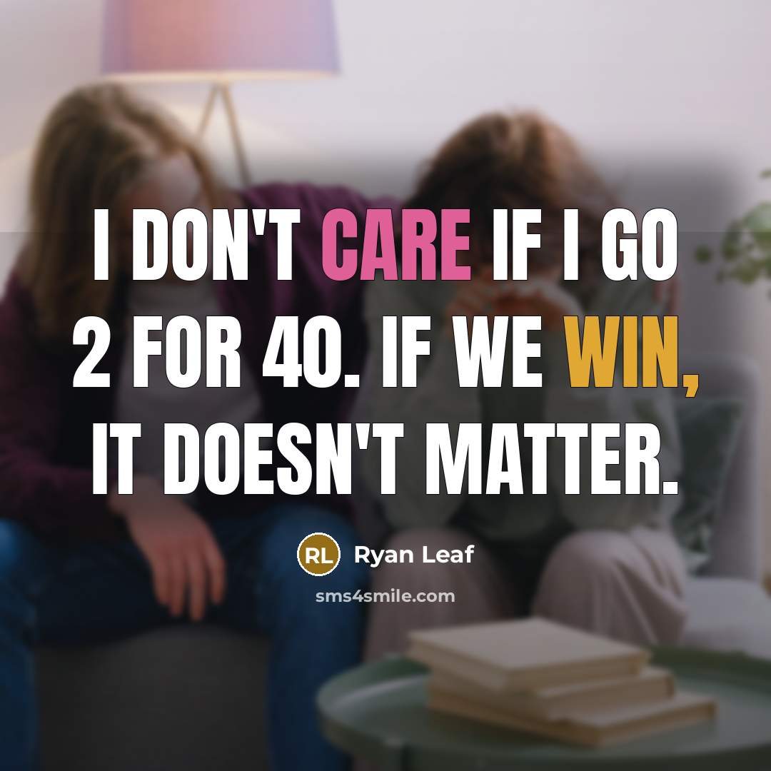 “I don't care if I go 2 for 40. If we win, it doesn't matter.” quote by Ryan Leaf