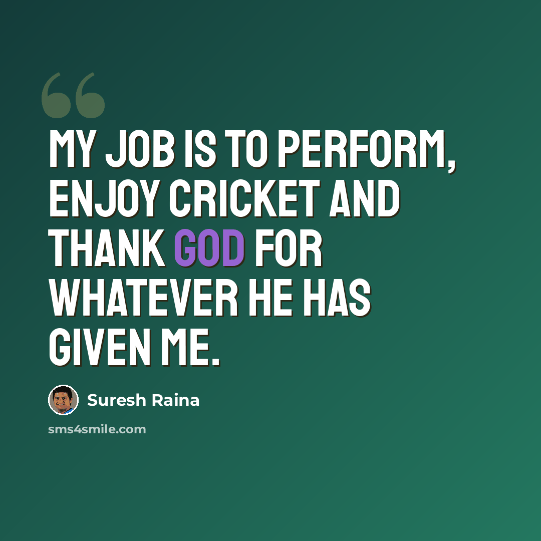 “My job is to perform, enjoy cricket and thank God for whatever he has given me.” quote by Suresh Raina