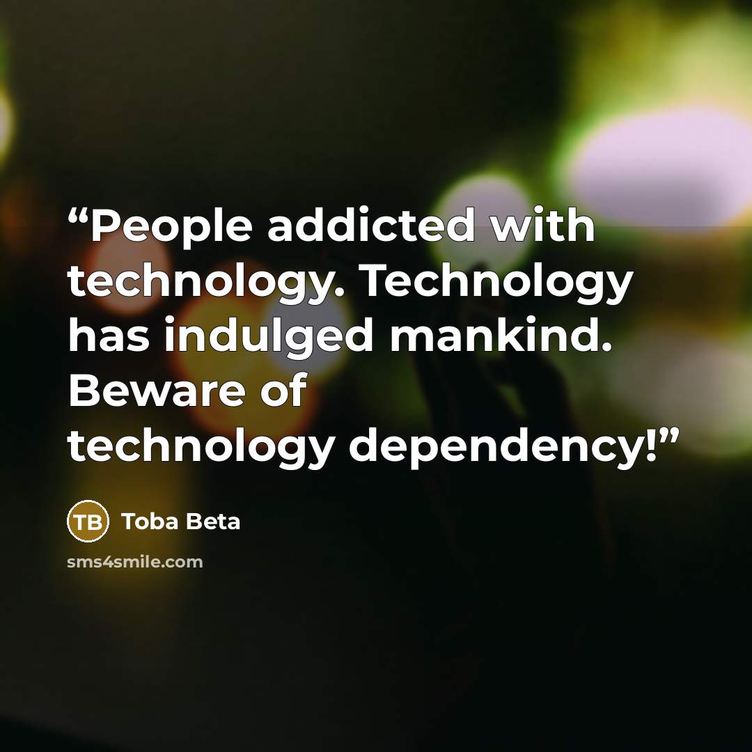“People addicted with technology. Technology has indulged mankind. Beware of technology dependency!” quote by Toba Beta