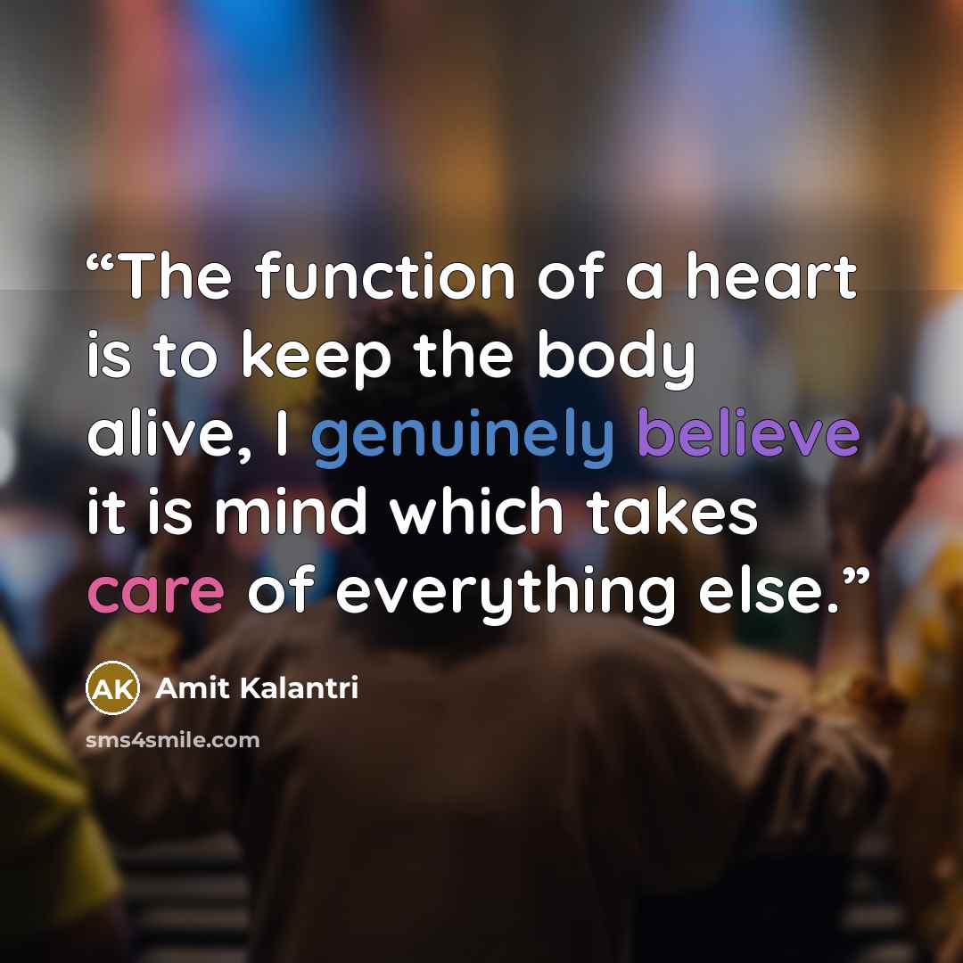 “The function of a heart is to keep the body alive, I genuinely believe it is mind which takes care of everything else.” quote by Amit Kalantri