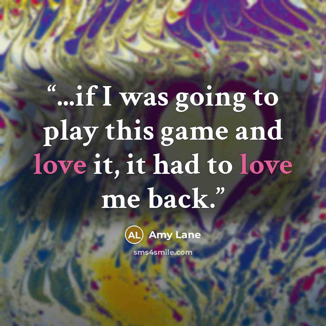 “...if I was going to play this game and love it, it had to love me back.” quote by Amy Lane