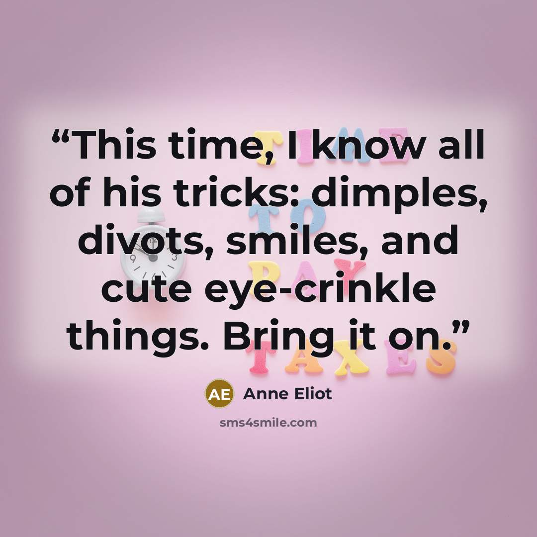 “This time, I know all of his tricks: dimples, divots, smiles, and cute eye-crinkle things. Bring it on.” quote by Anne Eliot