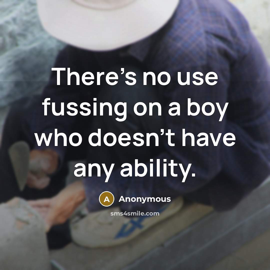 “There's no use fussing on a boy who doesn't have any ability.” quote by Anonymous