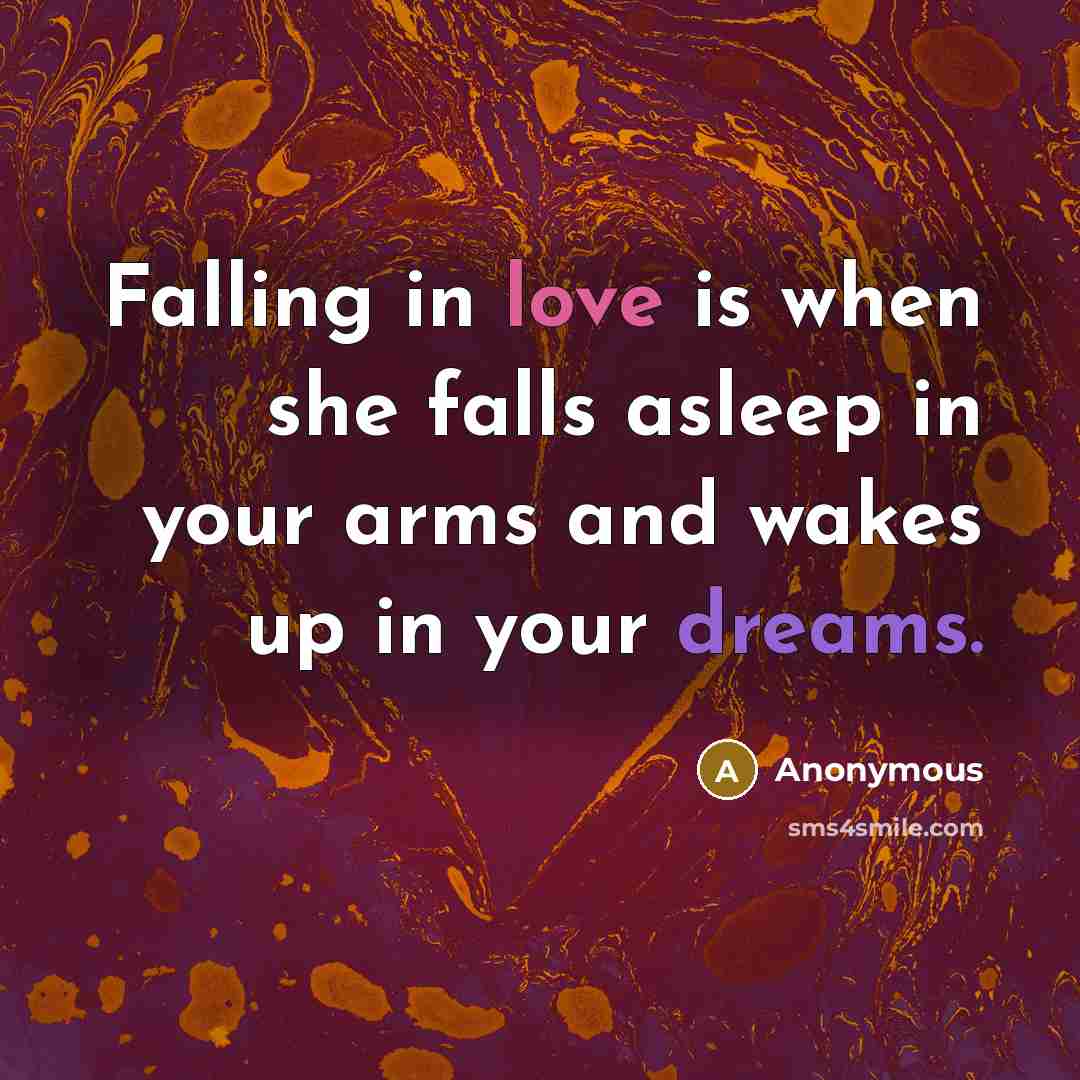 “Falling in love is when she falls asleep in your arms and wakes up in your dreams.” quote by Anonymous