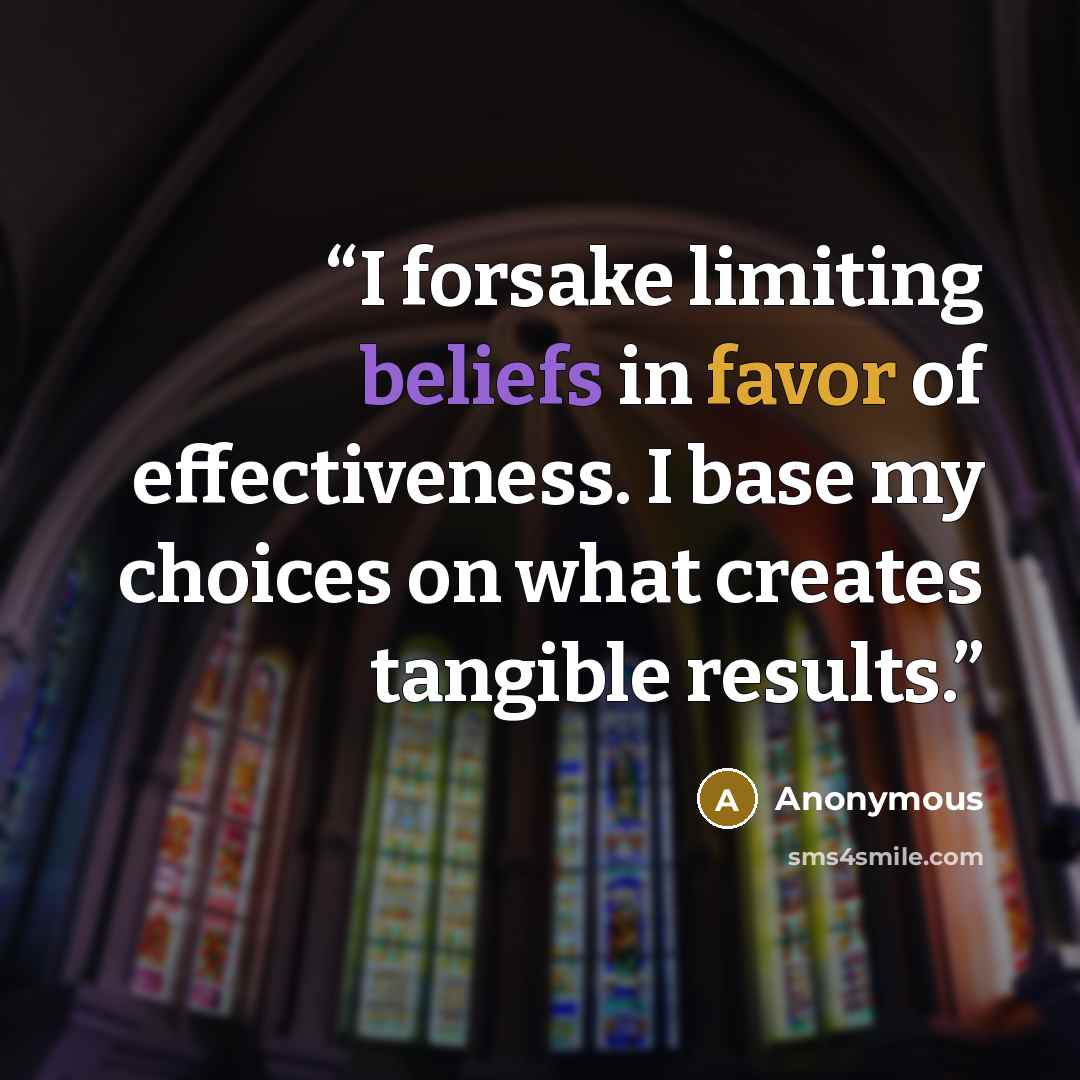“I forsake limiting beliefs in favor of effectiveness. I base my choices on what creates tangible results.” quote by Anonymous