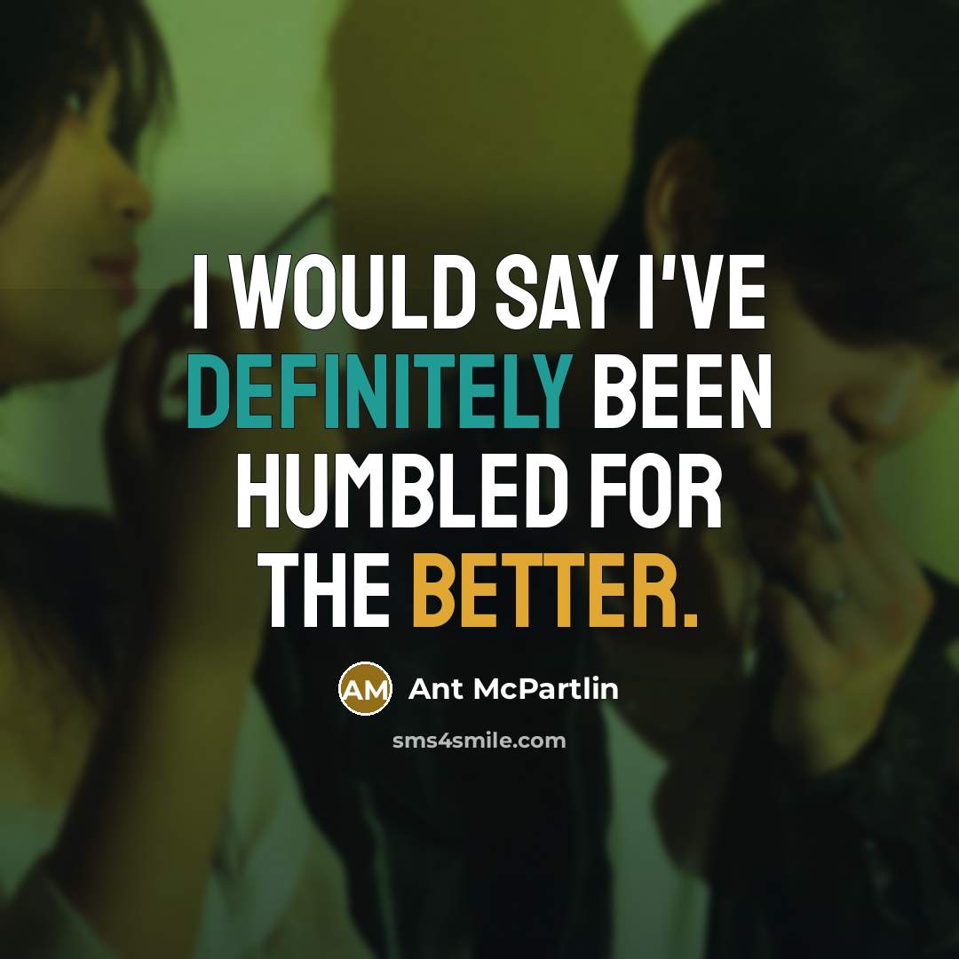 “I would say I've definitely been humbled for the better.” quote by Ant McPartlin