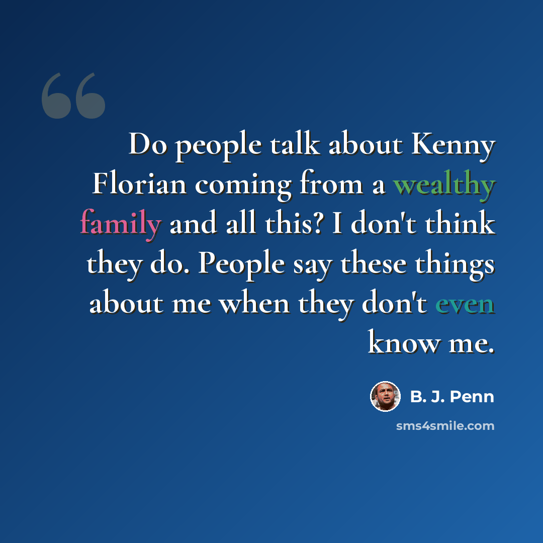“Do people talk about Kenny Florian coming from a wealthy family and all this? I don't think they do. People say these things about me when they don't even know me.” quote by B. J. Penn