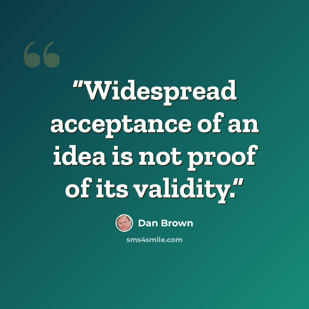 “Widespread acceptance of an idea is not proof of its validity.” quote by Dan Brown