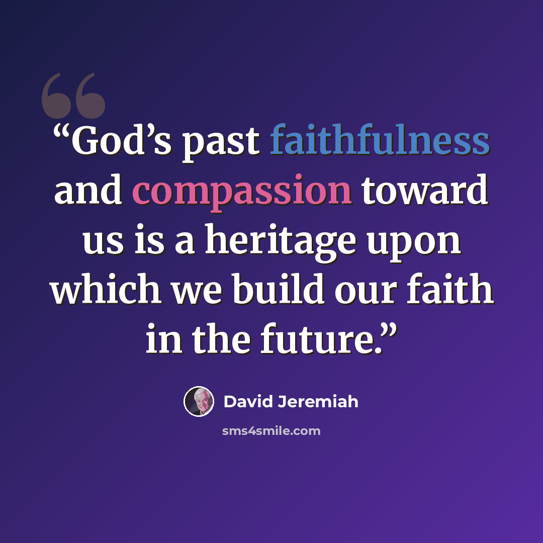 “God’s past faithfulness and compassion toward us is a heritage upon which we build our faith in the future.” quote by David Jeremiah
