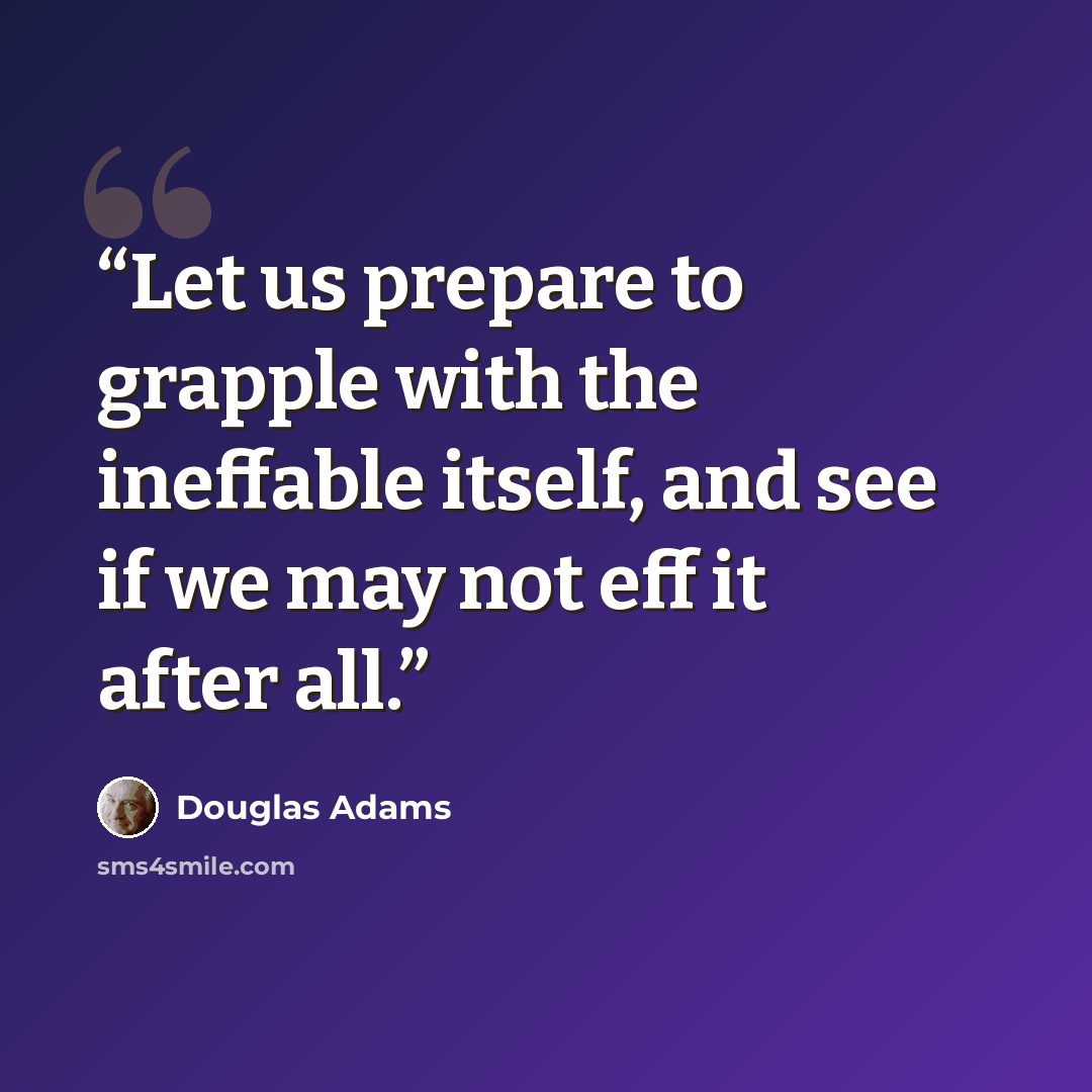 “Let us prepare to grapple with the ineffable itself, and see if we may not eff it after all.” quote by Douglas Adams