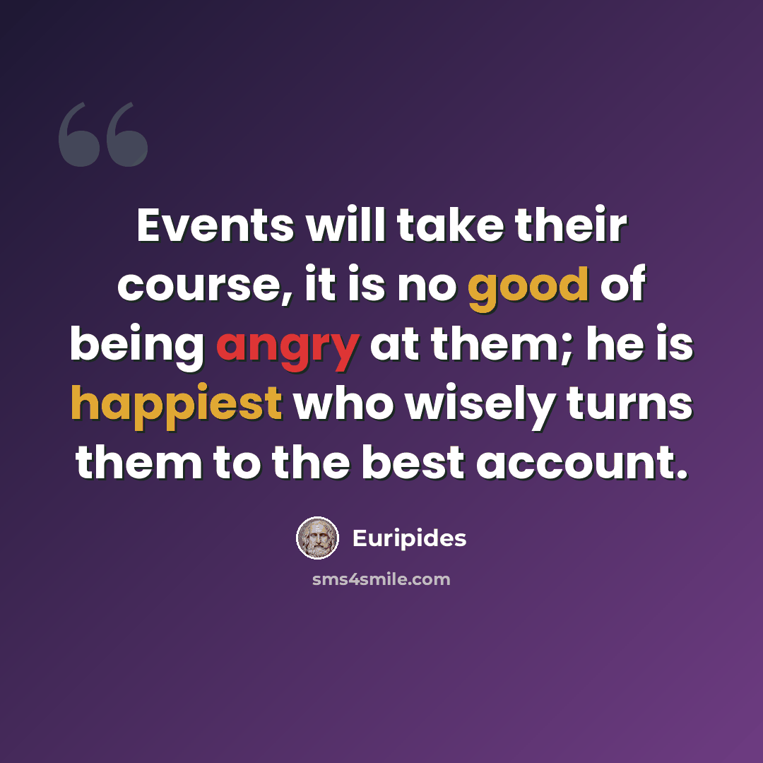 “Events will take their course, it is no good of being angry at them; he is happiest who wisely turns them to the best account.” quote by Euripides