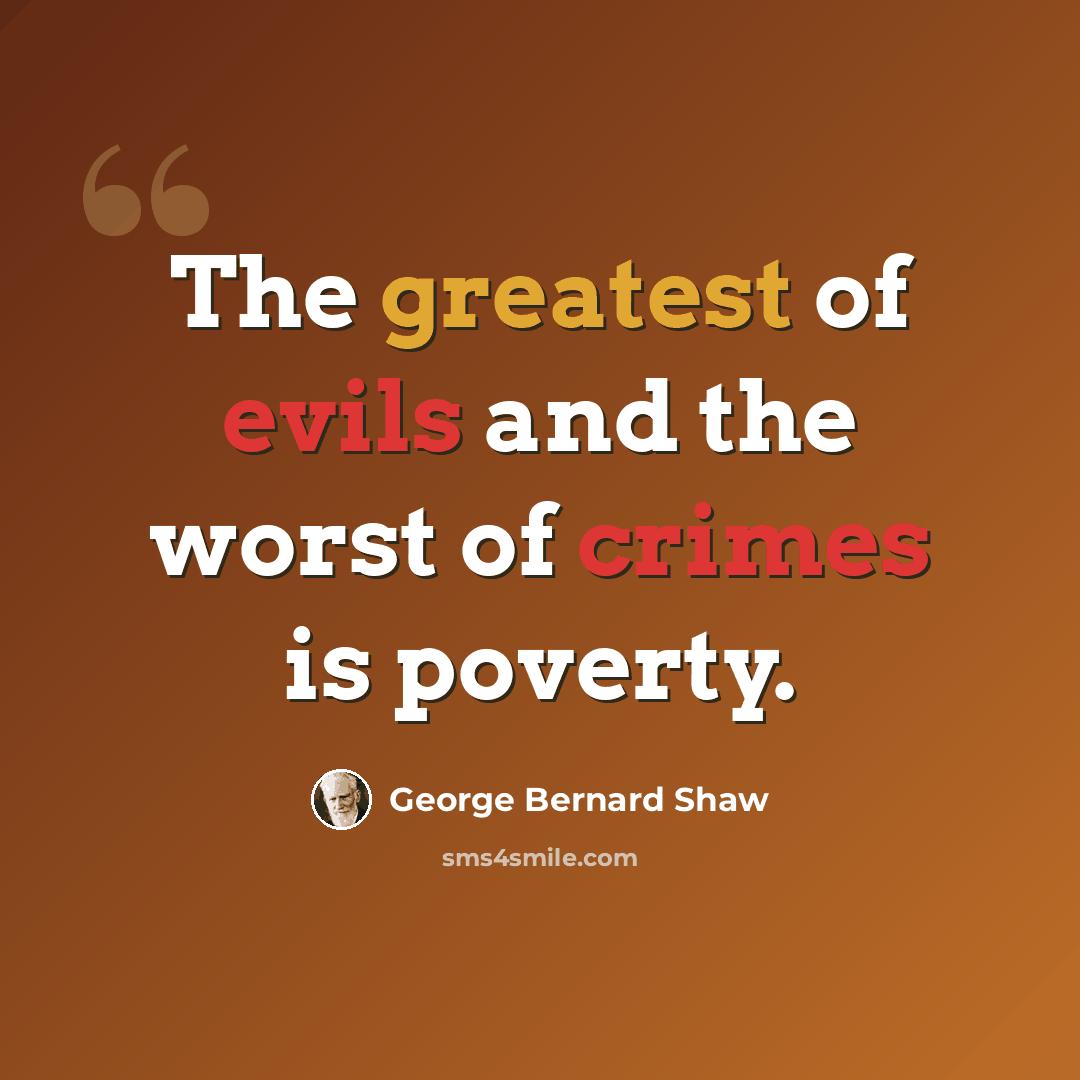 “The greatest of evils and the worst of crimes is poverty.” quote by George Bernard Shaw