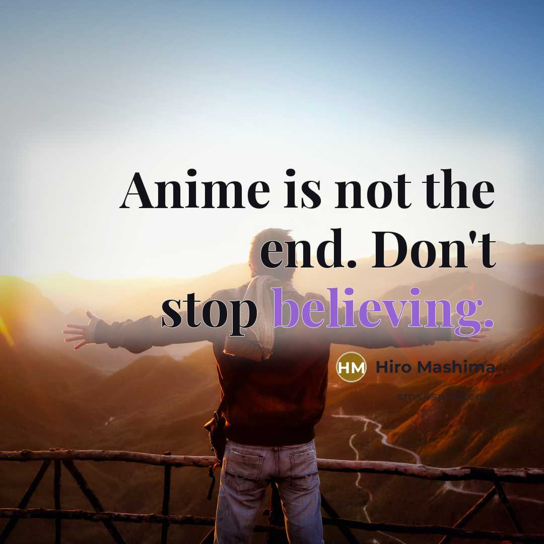 “Anime is not the end. Don't stop believing.” quote by Hiro Mashima