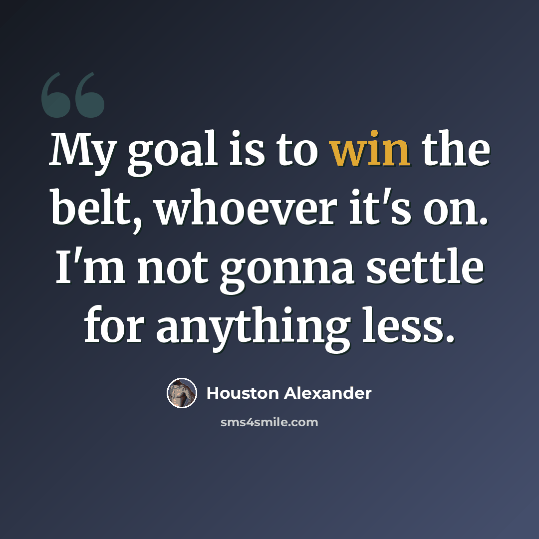 “My goal is to win the belt, whoever it's on. I'm not gonna settle for anything less.” quote by Houston Alexander