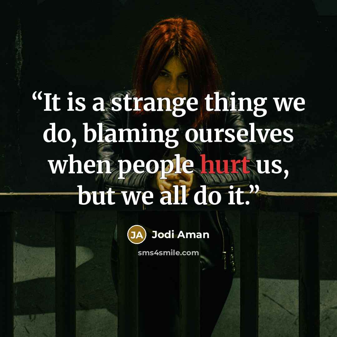 “It is a strange thing we do, blaming ourselves when people hurt us, but we all do it.” quote by Jodi Aman