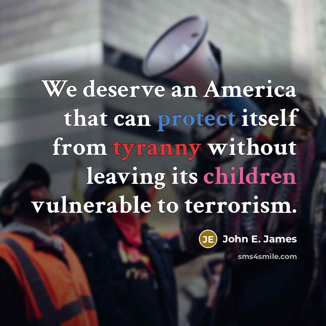 “We deserve an America that can protect itself from tyranny without leaving its children vulnerable to terrorism.” quote by John E. James